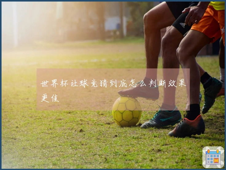 世界杯让球竞猜到底怎么判断效果更佳